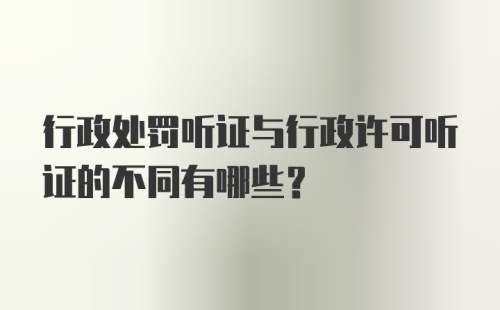 行政处罚听证与行政许可听证的不同有哪些?