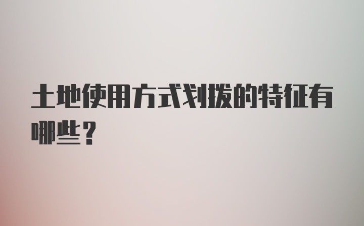 土地使用方式划拨的特征有哪些?