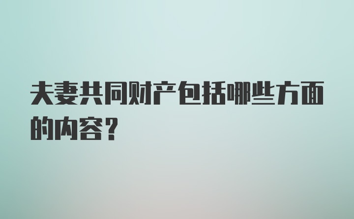 夫妻共同财产包括哪些方面的内容？