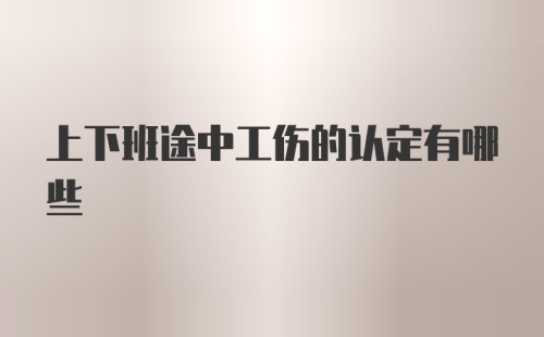 上下班途中工伤的认定有哪些