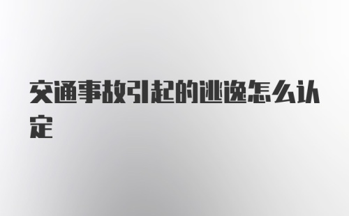 交通事故引起的逃逸怎么认定