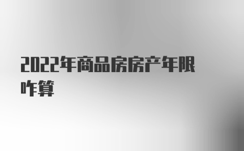 2022年商品房房产年限咋算