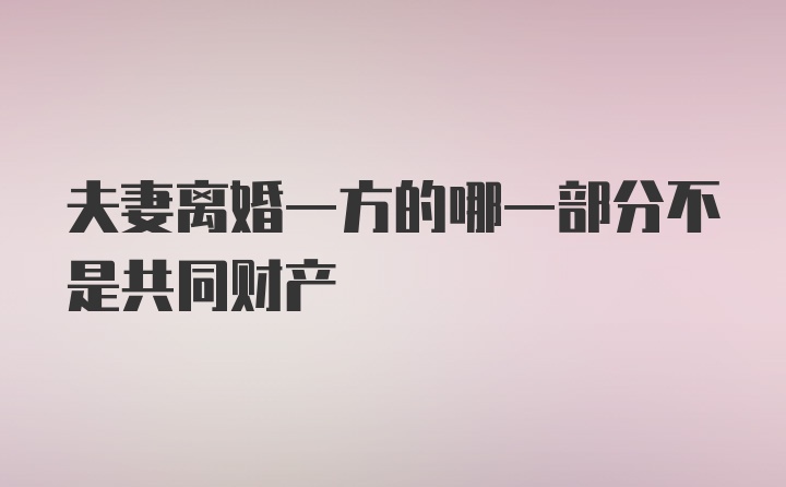 夫妻离婚一方的哪一部分不是共同财产