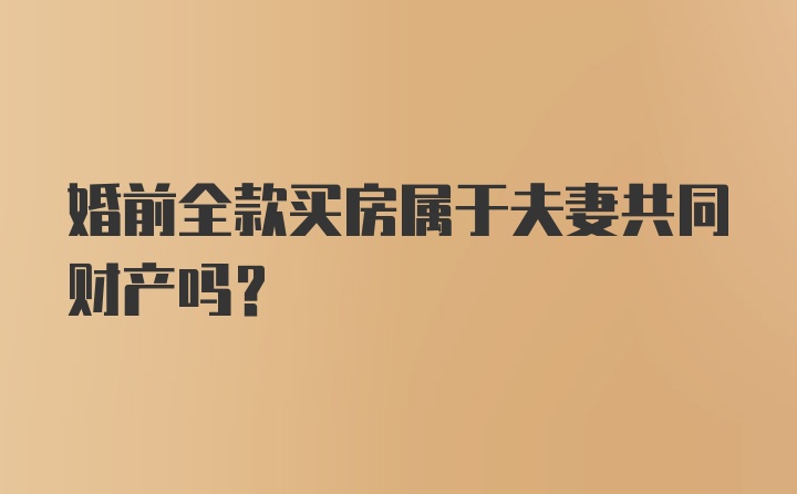 婚前全款买房属于夫妻共同财产吗?