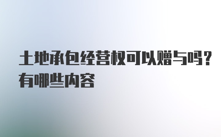 土地承包经营权可以赠与吗？有哪些内容