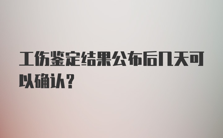 工伤鉴定结果公布后几天可以确认？