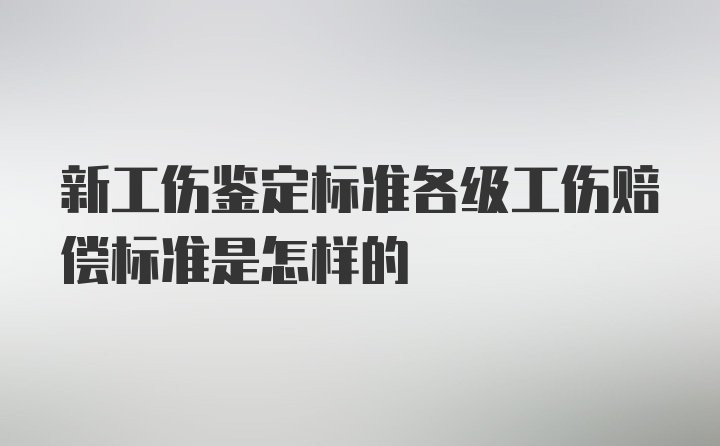 新工伤鉴定标准各级工伤赔偿标准是怎样的