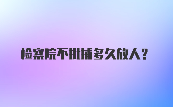 检察院不批捕多久放人?