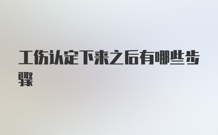 工伤认定下来之后有哪些步骤