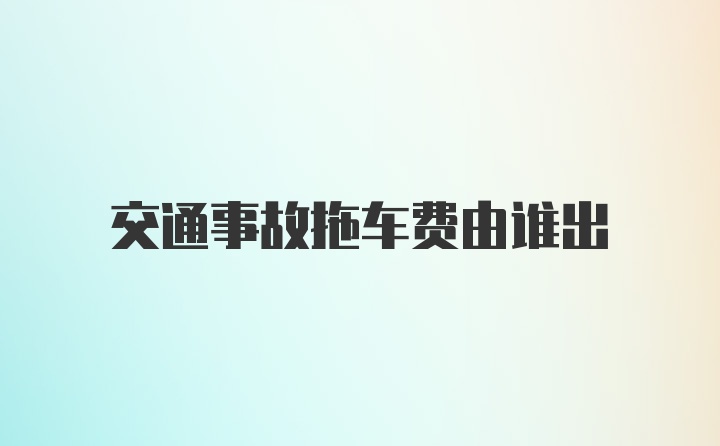 交通事故拖车费由谁出