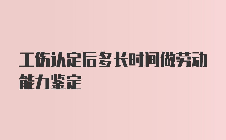 工伤认定后多长时间做劳动能力鉴定