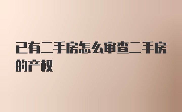 已有二手房怎么审查二手房的产权