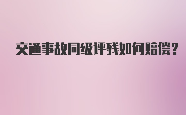 交通事故同级评残如何赔偿？