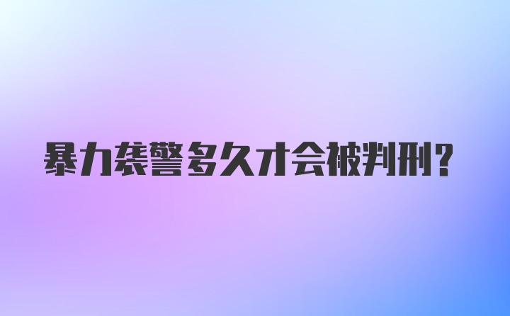 暴力袭警多久才会被判刑？