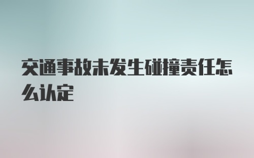 交通事故未发生碰撞责任怎么认定