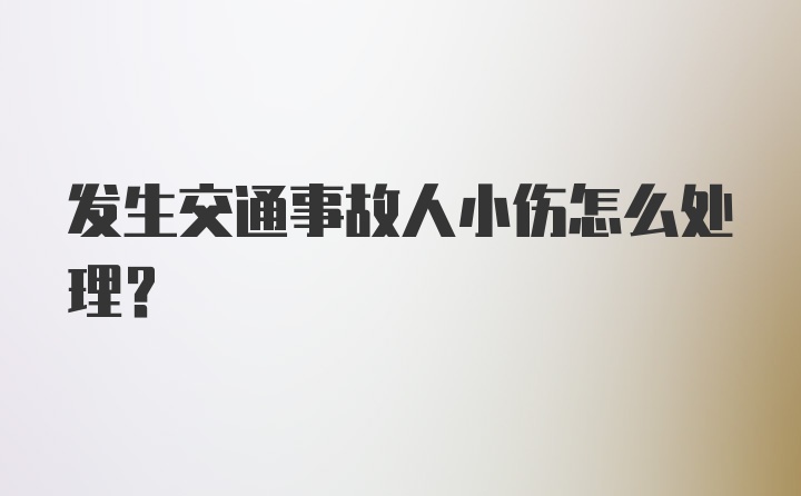 发生交通事故人小伤怎么处理？