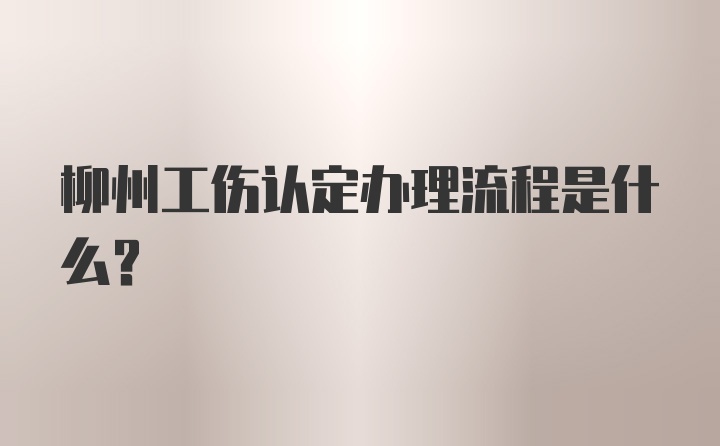 柳州工伤认定办理流程是什么？