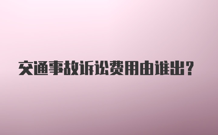 交通事故诉讼费用由谁出？