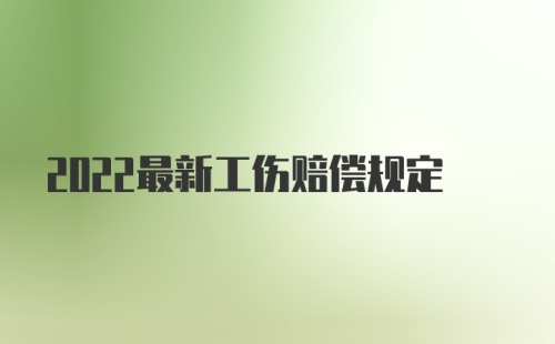 2022最新工伤赔偿规定