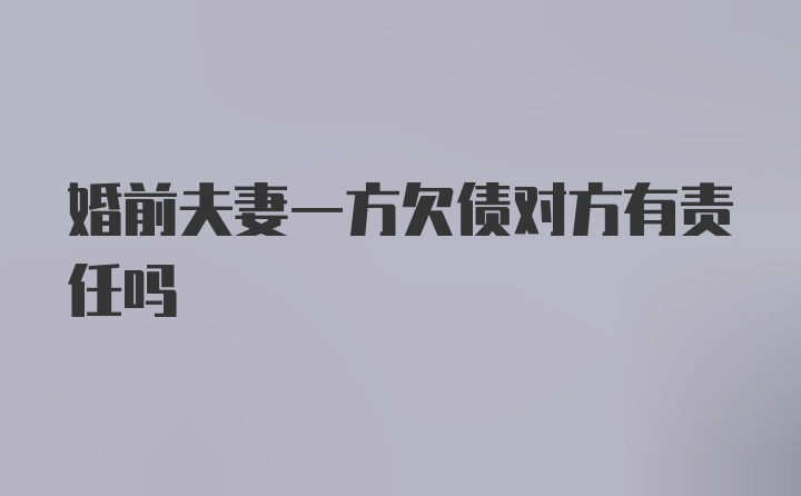 婚前夫妻一方欠债对方有责任吗