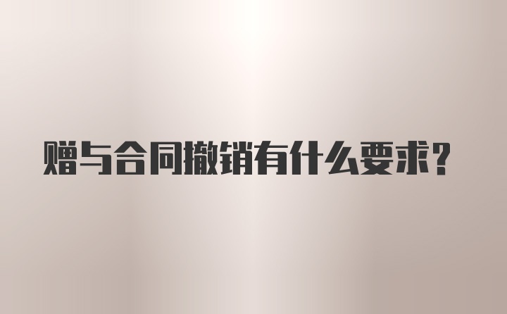 赠与合同撤销有什么要求?