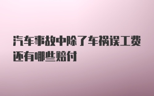 汽车事故中除了车祸误工费还有哪些赔付