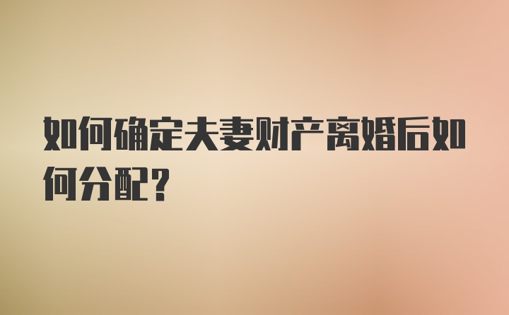 如何确定夫妻财产离婚后如何分配？