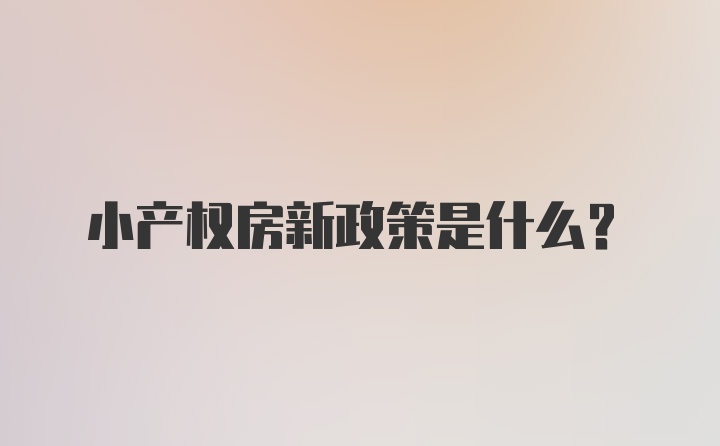 小产权房新政策是什么？