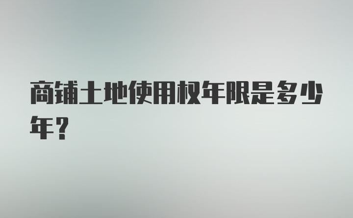 商铺土地使用权年限是多少年？