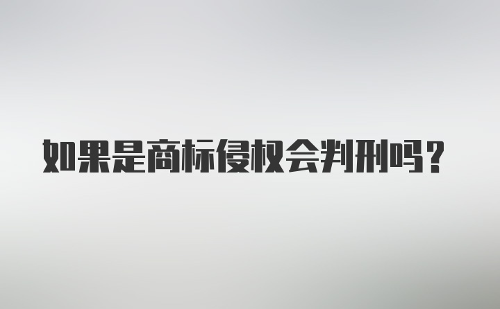 如果是商标侵权会判刑吗？