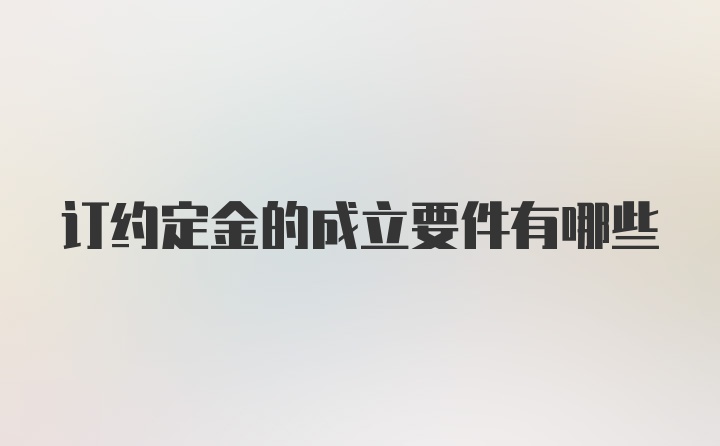 订约定金的成立要件有哪些