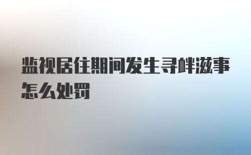 监视居住期间发生寻衅滋事怎么处罚