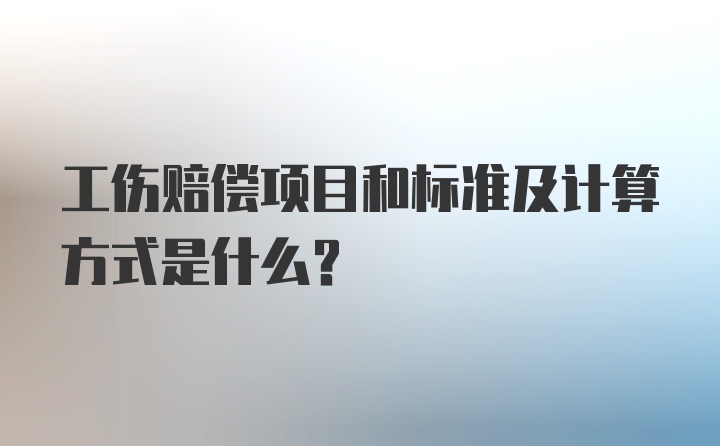 工伤赔偿项目和标准及计算方式是什么?