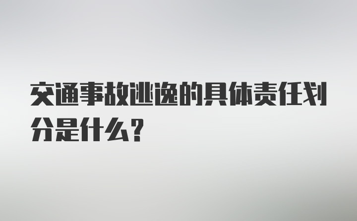 交通事故逃逸的具体责任划分是什么？