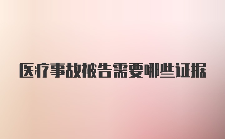 医疗事故被告需要哪些证据