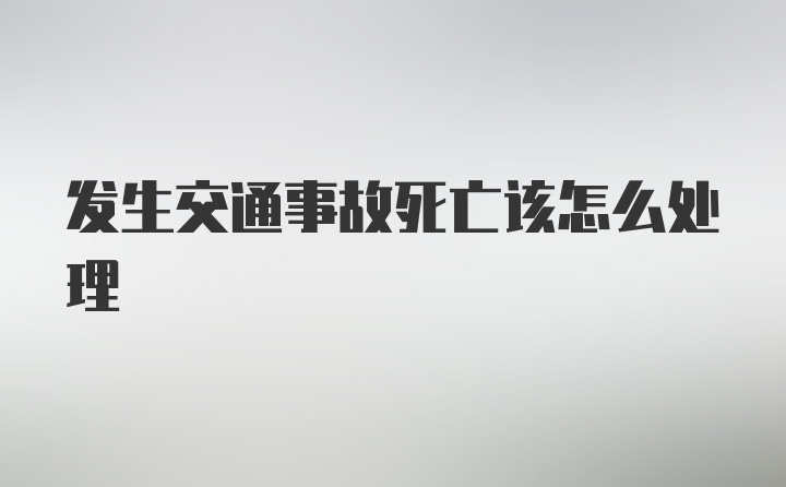 发生交通事故死亡该怎么处理