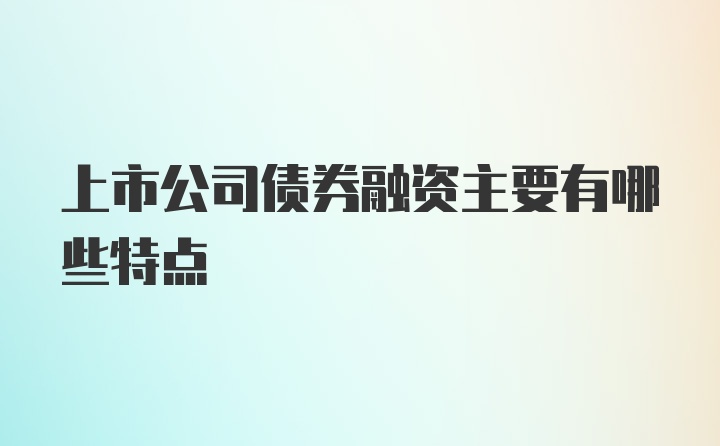 上市公司债券融资主要有哪些特点