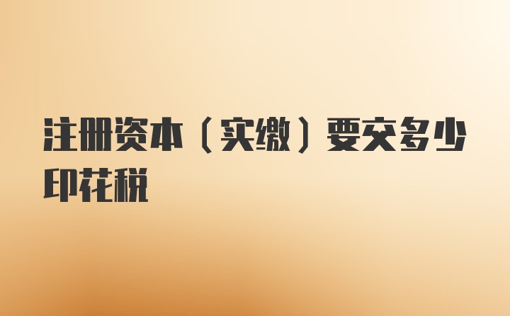 注册资本（实缴）要交多少印花税