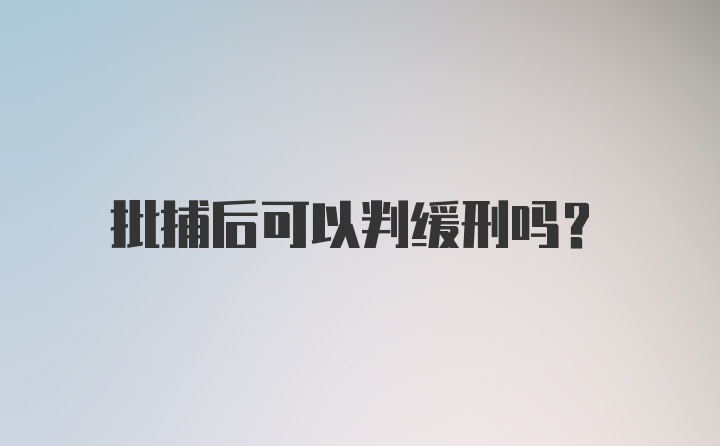 批捕后可以判缓刑吗？