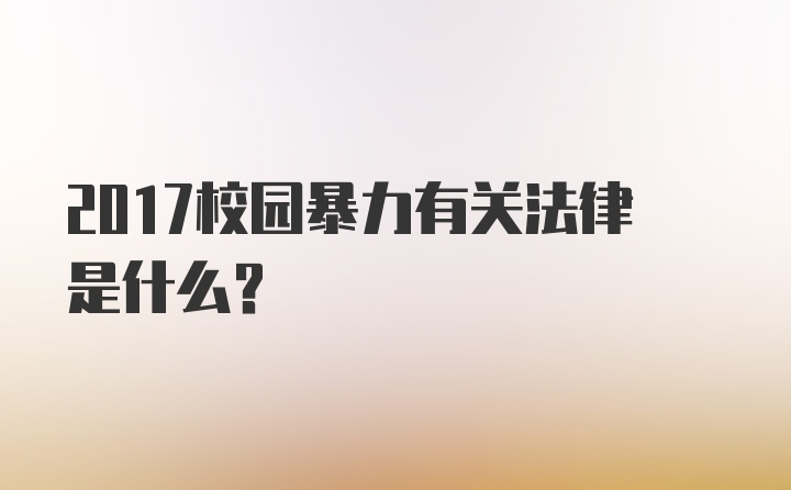 2017校园暴力有关法律是什么？