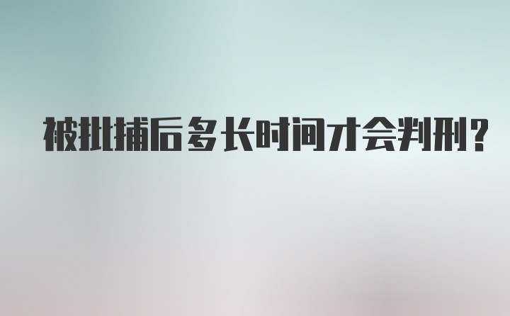 被批捕后多长时间才会判刑？