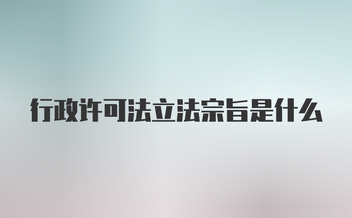 行政许可法立法宗旨是什么