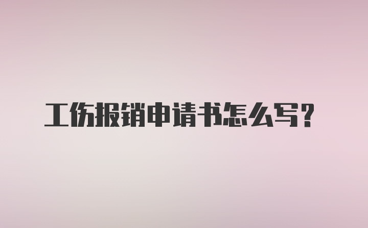 工伤报销申请书怎么写?