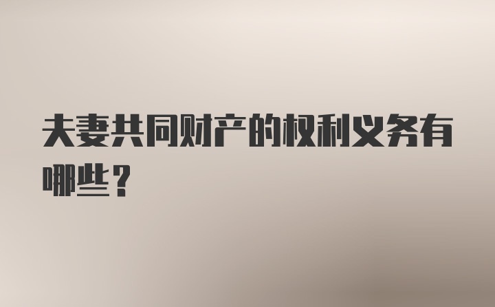 夫妻共同财产的权利义务有哪些?