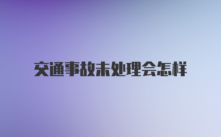 交通事故未处理会怎样