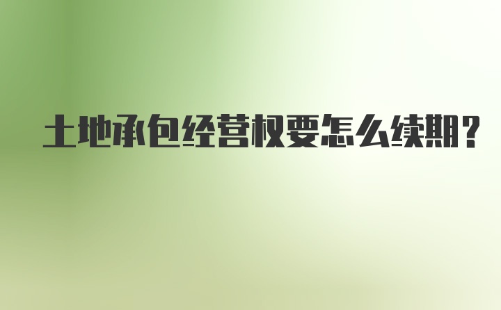 土地承包经营权要怎么续期？