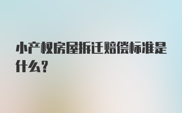 小产权房屋拆迁赔偿标准是什么？