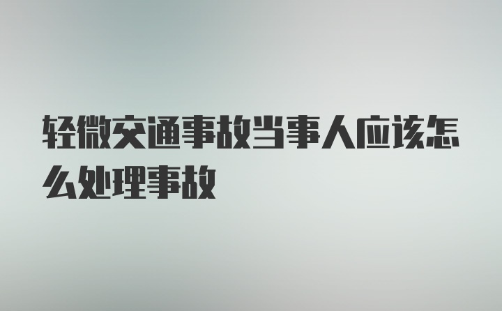 轻微交通事故当事人应该怎么处理事故