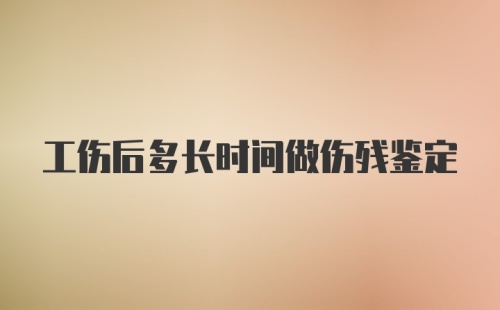 工伤后多长时间做伤残鉴定