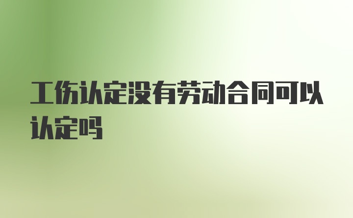 工伤认定没有劳动合同可以认定吗